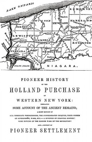 Kniha Pioneer History of the Holland Land Purchase of Western New York Embracing Some Account of the Ancient Remains Orsamus Turner