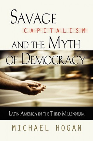 Kniha Savage Capitalism and the Myth of Democracy Michael Hogan
