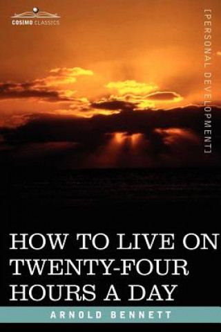 Carte How to Live on Twenty-Four Hours a Day Arnold Bennett