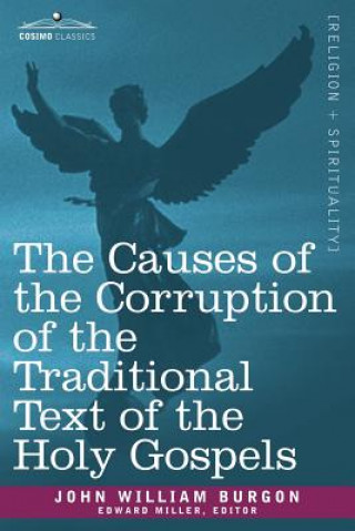 Könyv Causes of the Corruption of the Traditional Text of the Holy Gospels John William Burgon