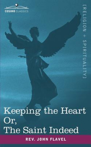 Carte Keeping the Heart; Or the Saint Indeed Rev John Flavel