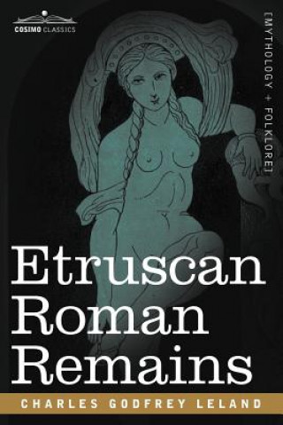 Könyv Etruscan Roman Remains Professor Charles Godfrey Leland