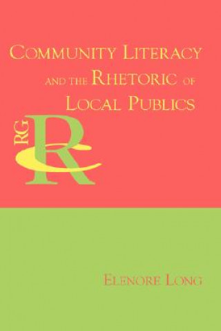 Könyv Community Literacy and the Rhetoric of Local Publics Elenore Long