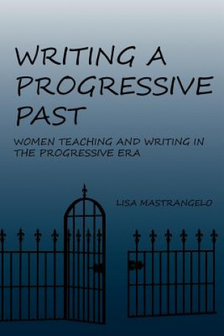 Kniha Writing a Progressive Past Professor Lisa Mastrangelo