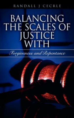Kniha BALANCING THE SCALES OF JUSTICE With Forgiveness and Repentance Randall J Cecrle