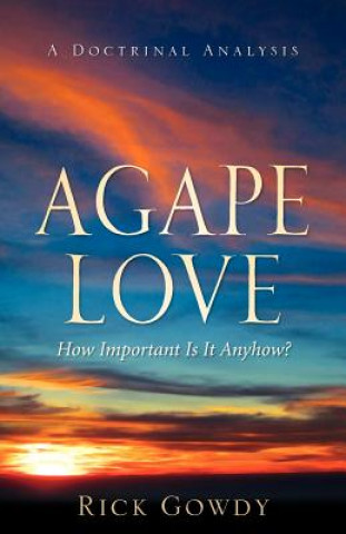Carte Agape-Love How Important Is It Anyhow? (a doctrinal analysis) Rick Gowdy