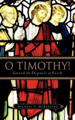 Kniha O Timothy! Guard the Deposit of Faith Michael P McKeating