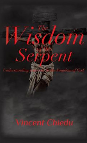 Könyv Wisdom of the Serpent - Understanding Your Role in the Kingdom of God Vincent Chiedu