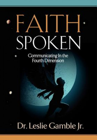 Carte Faith Spoken - Communicating in the Fourth Dimension Dr Leslie Gamble Jr