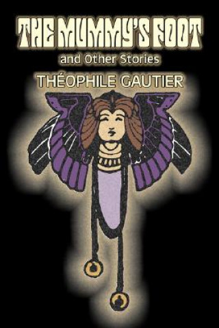 Carte Mummy's Foot and Other Stories by Theophile Gautier, Fiction, Classics, Fantasy, Fairy Tales, Folk Tales, Legends & Mythology Théophile Gautier