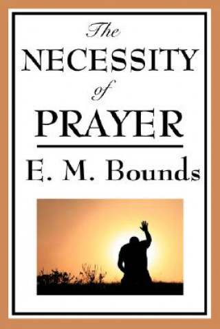 Könyv Necessity of Prayer Edward M Bounds