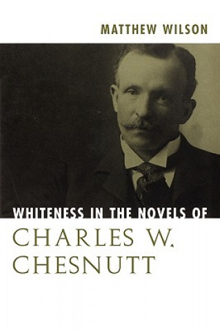 Kniha Whiteness in the Novels of Charles W. Chesnutt Matthew Wilson