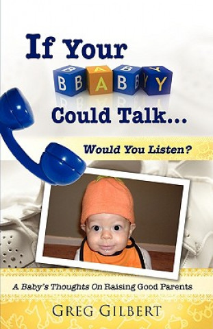 Kniha If Your Baby Could Talk.Would You Listen? Greg Gilbert