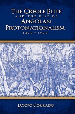 Kniha Creole Elite and the Rise of Angolan Protonationalism Jacopo Corrado