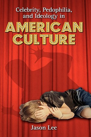 Libro Celebrity, Pedophilia, and Ideology in American Culture Jason Lee