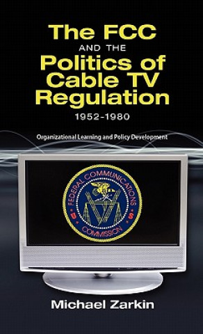 Könyv FCC and the Politics of Cable TV Regulation, 1952-1980 Michael J Zarkin