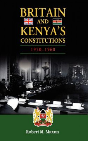 Knjiga Britain and Kenya's Constitutions, 1950-1960 Robert M Maxon