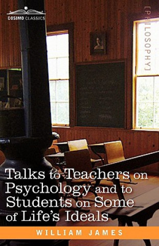 Könyv Talks to Teachers on Psychology and to Students on Some of Life S Ideals William James