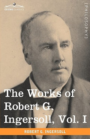 Carte Works of Robert G. Ingersoll, Vol. I (in 12 Volumes) Colonel Robert Green Ingersoll