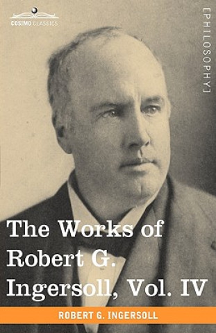 Knjiga Works of Robert G. Ingersoll, Vol. IV (in 12 Volumes) Colonel Robert Green Ingersoll