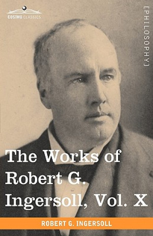 Carte Works of Robert G. Ingersoll, Vol. X (in 12 Volumes) Colonel Robert Green Ingersoll