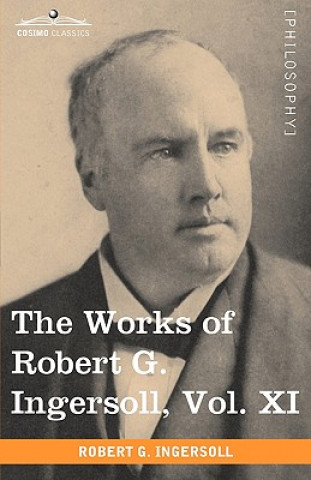 Carte Works of Robert G. Ingersoll, Vol. XI (in 12 Volumes) Colonel Robert Green Ingersoll