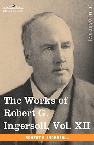 Kniha Works of Robert G. Ingersoll, Vol. XII (in 12 Volumes) Colonel Robert Green Ingersoll