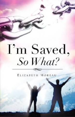 Βιβλίο I'm Saved, So What? Elizabeth Moreau