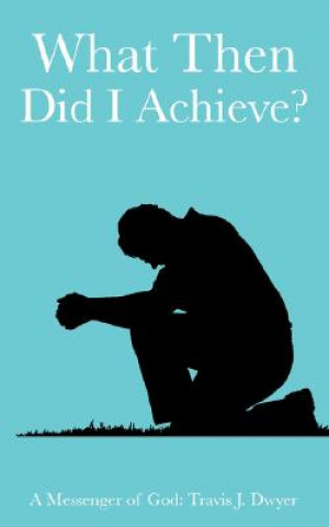 Carte What Then Did I Achieve? Travis J Dwyer