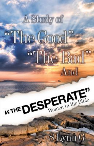 Carte Study of the Good the Bad and the Desperate Women in the Bible S Lynn G