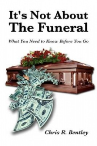 Kniha It's Not about the Funeral-What You Need to Know Before You Go Chris R Bentley