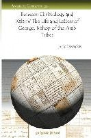 Kniha Between Christology and Kalam? The Life and Letters of George, Bishop of the Arab Tribes Jack Tannous