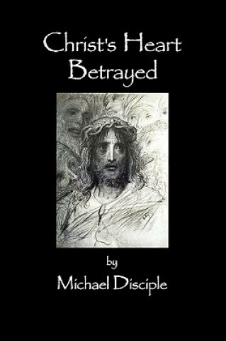 Kniha Christ's Heart Betrayed Michael A Disciple