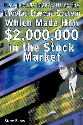 Kniha How I Made Money Using the Nicolas Darvas System, Which Made Him $2,000,000 in the Stock Market Steve Burns