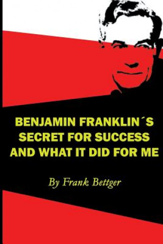 Kniha Benjamin Franklin's Secret of Success and What It Did for Me Frank Bettger