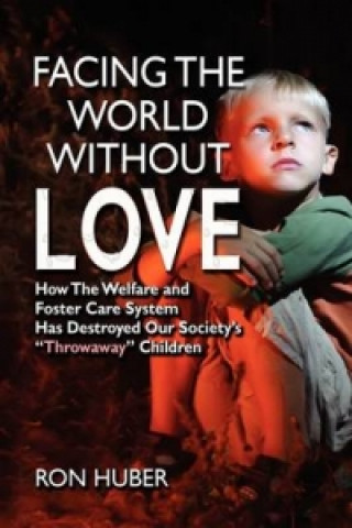 Carte Facing the World Without Love, How the Welfare and Foster Care System Has Destroyed Our Society's Throwaway Children Ron Huber