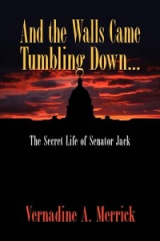 Carte And the Walls Came Tumbling Down, the Secret Life of Senator Jack Vernadine A Merrick