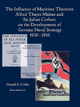 Kniha Influence of Maritime Theorists Alfred Thayer Mahan and Sir Julian Corbett on the Development of German Naval Strategy 1930-1936 Donald Cribbs