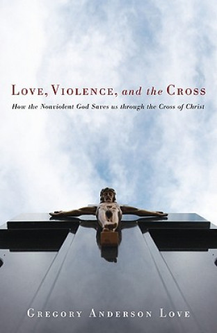 Knjiga Love, Violence, and the Cross Gregory Anderson Love