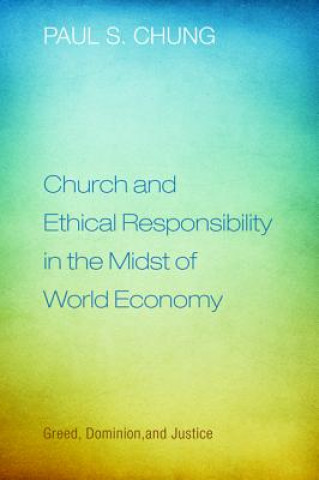 Könyv Church and Ethical Responsibility in the Midst of World Economy Paul S. Chung