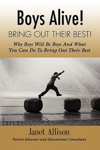 Kniha Boys Alive! Bring Out Their Best! Why 'boys Will be Boys' and How You Can Guide Them to be Their Best at Home and at School. Janet Allison