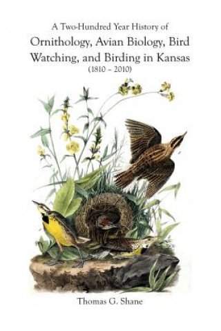 Kniha Two-Hundred Year History of Ornithology, Avian Biology, Bird Watching, and Birding in Kansas (1810-2010) Thomas Shane