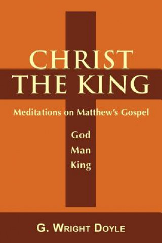 Knjiga Christ the King - Meditations on Matthew's Gospel G Wright Doyle