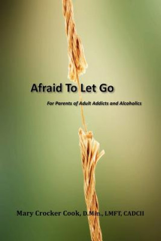 Carte Afraid to Let Go. For Parents of Adult Addicts and Alcoholics Mary Crocker Cook