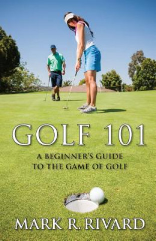 Könyv Golf 101. a Beginner's Guide to the Game of Golf Mark R Rivard