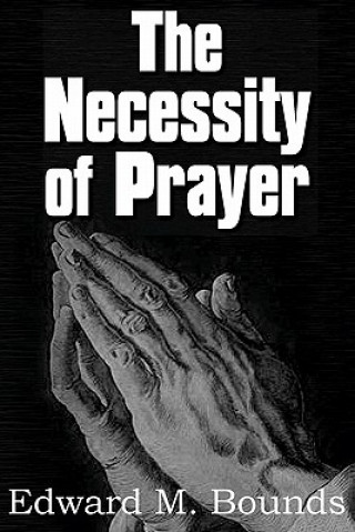 Könyv Necessity of Prayer Edward M Bounds