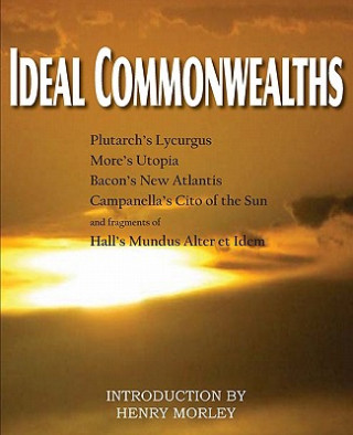 Kniha Ideal Commonwealths, Plutarch's Lycurgus, More's Utopia, Bacon's New Atlantis, Campanella's City of the Sun, Hall's Mundus Alter Et Idem Sir Thomas More