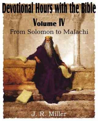 Könyv Devotional Hours with the Bible Volume IV, from Solomon to Malachi J R Miller