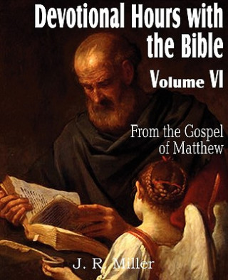 Könyv Devotional Hours with the Bible Volume VI, from the Gospel of Matthew J R Miller