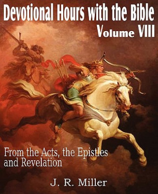 Kniha Devotional Hours with the Bible Volume VIII, from the Acts, the Epistles and Revelation J R Miller